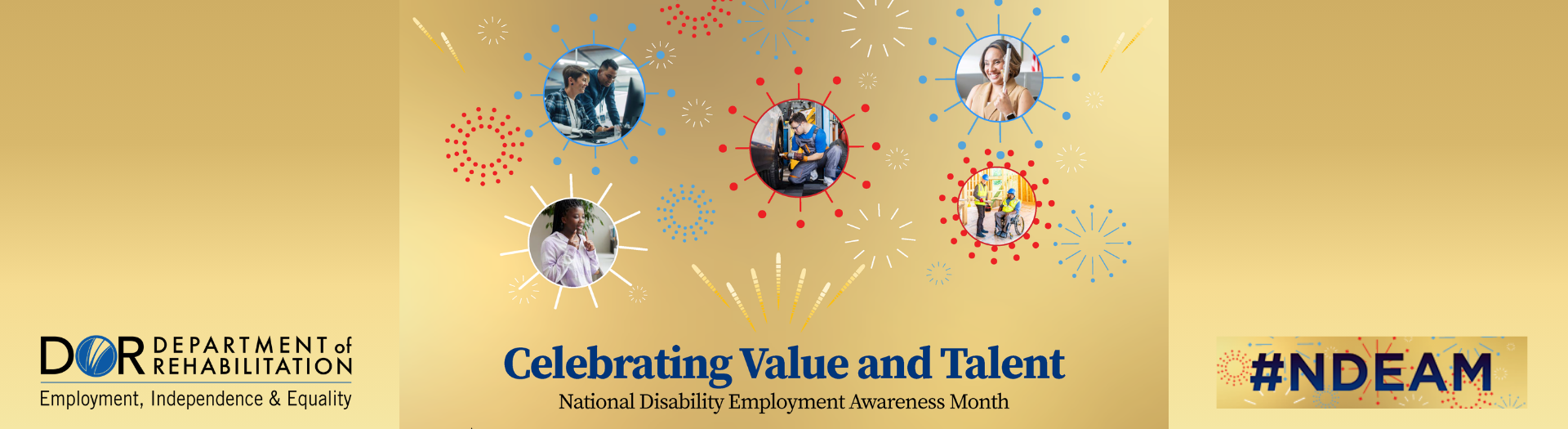 A golden background banner that includes DOR logo on the left-hand side of the banner, in the middle there are 5 images in circle frame showing DOR consumers, with the text at the bottom as 'Celebrating Value and Talent' National Disability Employment Awareness Month. And on the right-hand side corner there is a text that reads hashtag NDEAM